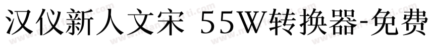 汉仪新人文宋 55W转换器字体转换